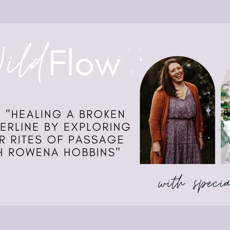 Wild Flow Podcast #12 - Healing a Broken Motherline by exploring your Rites of Passage with Rowena