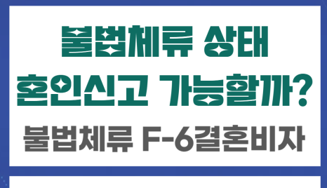 불법체류중인 외국인 배우자와 결혼할 수 있을까?: 혼인신고부터 F-6결혼비자 까지