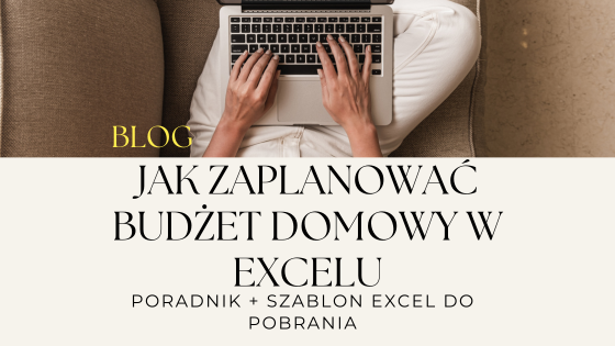 Jak zaplanować budżet domowy i zrobić go w Excelu: Praktyczny poradnik + szablon excel do pobrania