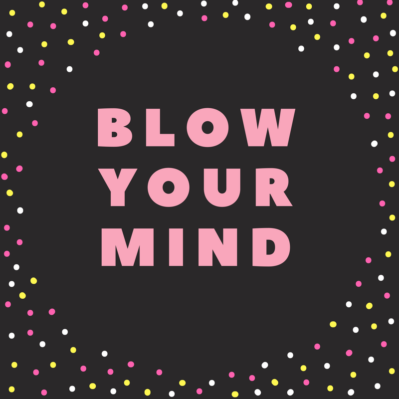 Blow your mind