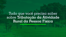 Tudo que você precisa saber sobre Tributação da Atividade Rural da Pessoa Física