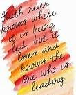 Faith never knows where it is being led, but it loves and knows the One who is leading.