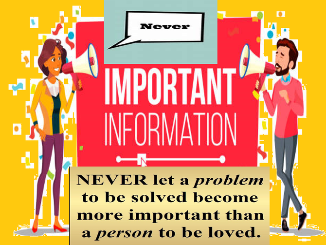 Never let a problem to be solved become more important than a person to be loved.