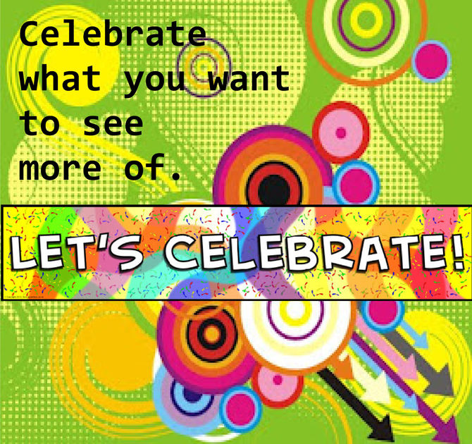 Celebrate what you want to see more of.