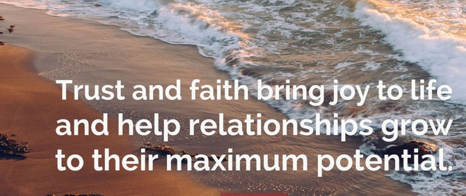 Trust and faith bring joy to life and help relationships grow to their maximum potential.