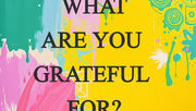 WHAT ARE YOU GRATEFUL FOR?