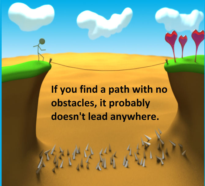 If you find a path with no obstacles, it probably doesn't lead anywhere.
