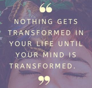 Nothing gets transformed in your life until your mind is transformed.