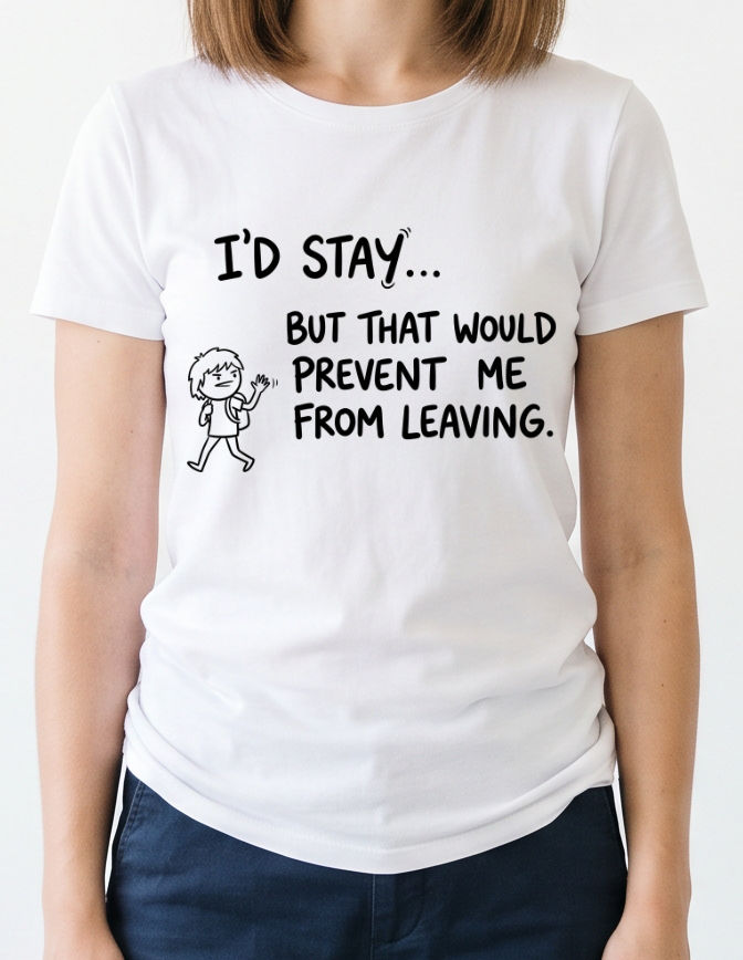 I’d Stay But That Would Prevent Me From Leaving - T-Shirt