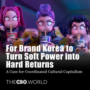 For Brand Korea to Turn Soft Power into Hard Returns (a case for Coordinated Cultural Capitalism)