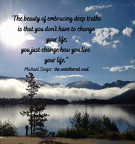 The beauty of embracing deep truths is that youdon't have to change your life; you just ch