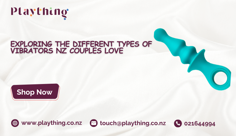 Exploring the Different Types of Vibrators NZ Couples Love