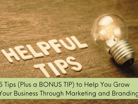 5 Tips (Plus a BONUS TIP) to Help You Grow Your Business Through Marketing and Branding