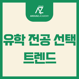 유학 전공 선택의 트렌드 - 분당 어라운즈 아카데미