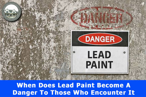 When Does Lead-based Paint Become A Danger To Those Who Encounter It?