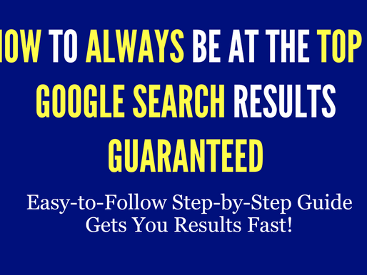 Step By Step Guide On How To Always Be At The Top Of Google search results.