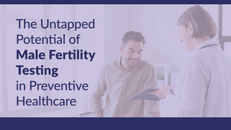 The Untapped Potential of Male Fertility Testing in Preventive Healthcare