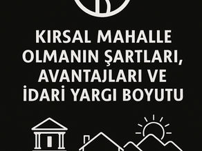 KIRSAL MAHALLE OLMANIN ŞARTLARI, AVANTAJLARI VE İDARİ YARGI BOYUTU