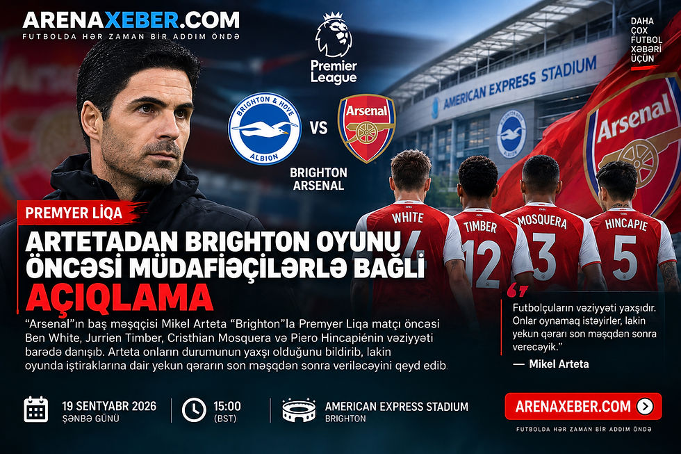 Mikel Arteta Brighton–Arsenal oyunu öncəsi Arsenal müdafiəçilərinin vəziyyəti barədə açıqlama verib.