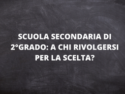 SCUOLA SECONDARIA DI 2°GRADO: A CHI RIVOLGERSI PER LA SCELTA?