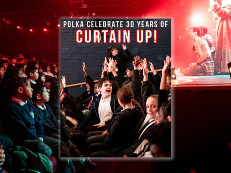 POLKA THEATRE CELEBRATE 30 YEARS OF THEIR CURTAIN UP! PROGRAMME