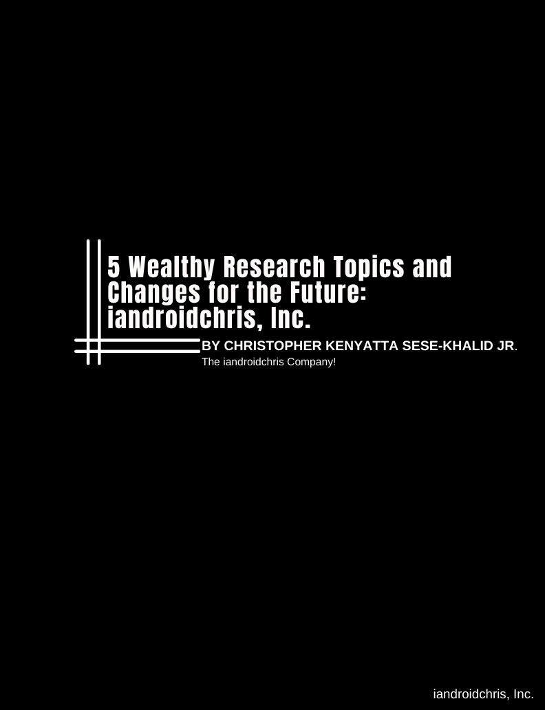 Thumbnail: 5 Wealthy Research Topics and Changes for the Future: iandroidchris, Inc.