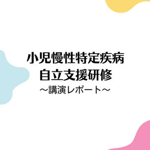 小児慢性特定疾病自立支援研修 〜講演レポート〜