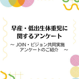 早産・低出生体重児に関するアンケート　〜JOIN・ピジョン共同実施アンケートのご紹介〜