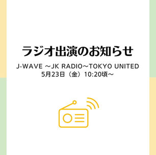 ラジオ出演のお知らせ　J-WAVE　～JK RADIO～TOKYO UNITED　5月23日(金)10:20頃〜