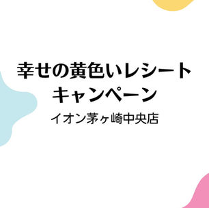 幸せの黄色いレシートキャンペーン イオン茅ヶ崎中央店