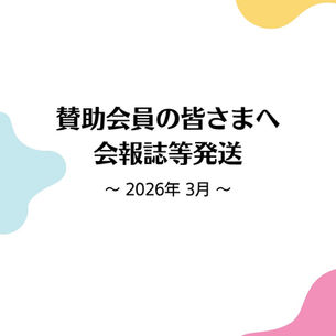 賛助会員の皆さまへ 会報誌等発送 〜2026年3月〜