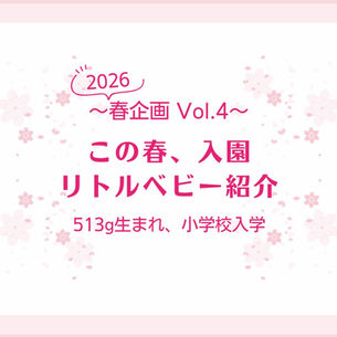 〜2026春企画 Vol.4〜 この春、入学 リトルベビー紹介 513g生まれ、小学校入学
