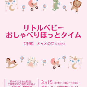 リトルベビーおしゃべりほっとタイム 【共催】とっとの芽×pena 2025年3月15日(土)13:00〜15:00 場所:とっとの芽サテライト