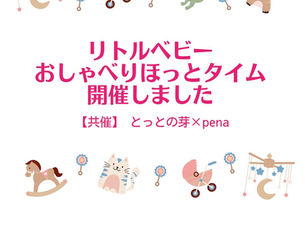 リトルベビー おしゃべりほっとタイム 開催しました 【共催】とっとの芽×pena 2025年6月28日(日)13:30〜15:00 場所：とっとの芽サテライト