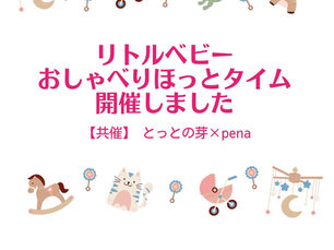 リトルベビー おしゃべりほっとタイム 開催しました 【共催】とっとの芽×pena 2025年6月28日(日)13:30〜15:00 場所:とっとの芽サテライト