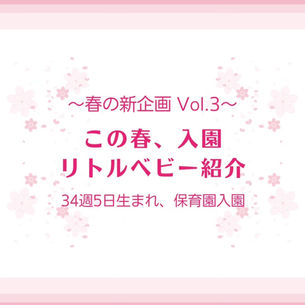 〜春の新企画 Vol.3〜 この春、入園 リトルベビー紹介 34週5日生まれ、保育園入園