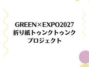 GREEN×EXPO2027 折り紙トゥンクトゥンクプロジェクト