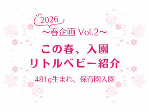 〜2026春企画 Vol.2〜 この春、入学 リトルベビー紹介 481g生まれ、保育園入園