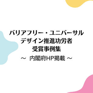 バリアフリー・ユニバーサルデザイン推進功労者 受賞事例集 〜内閣府HP掲載〜