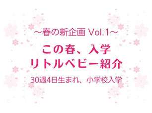 〜春の新企画　Vol.1〜　この春、入学リトルベビー紹介　30週4日生まれ、小学校入学