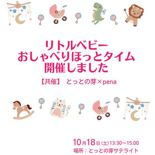 リトルベビーおしゃべりほっとタイム 開催しました 【共催】とっとの芽×pena 2025/10/18(土)13:30〜15:00 場所：とっとの芽サテライト