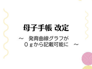 母子手帳 改定　〜発育曲線グラフが0gから記載可能に〜