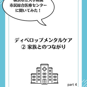 横浜市立大学附属市民総合医療センターに聞いてみた! ディベロップメンタルケア ②家族とのつながり part 4