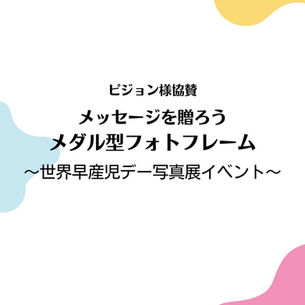 ピジョン様協賛 メッセージを贈ろう メダル型フォトフレーム 〜世界早産児デー写真展イベント〜