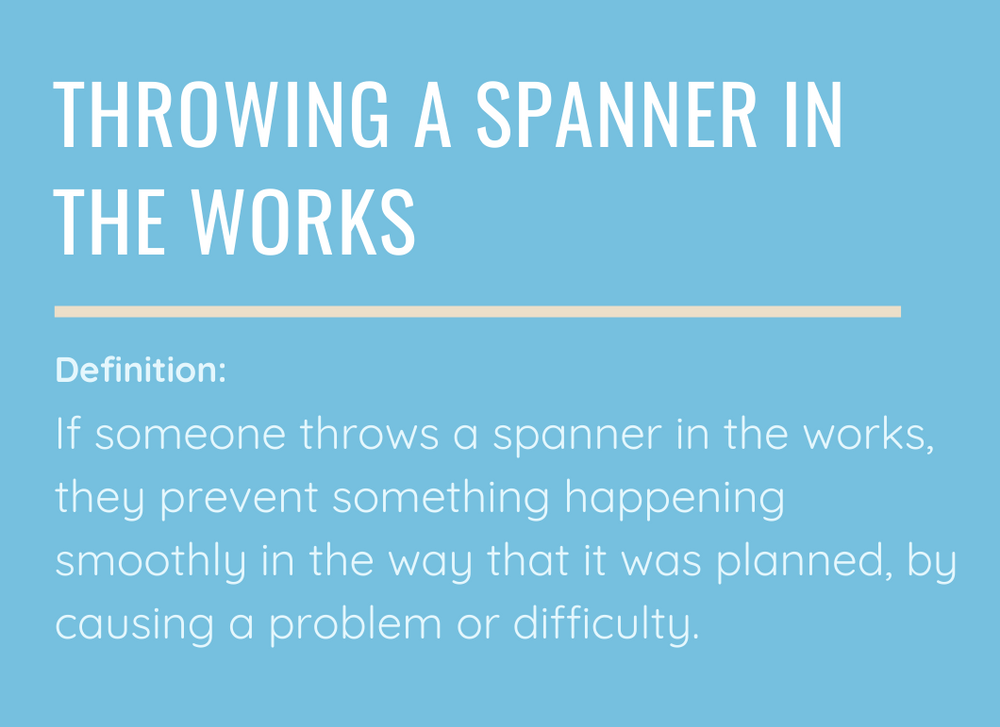 THROWING A SPANNER IN THE WORKS