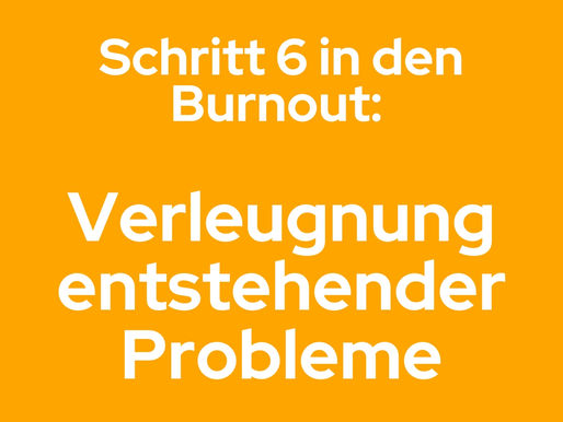 Der Weg in den Burnout - Stufe 6: Verleugnung bestehender Probleme