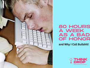 THINKDROP 38: 80 Hours a Week as a Badge of Honor — and Why I Call BS