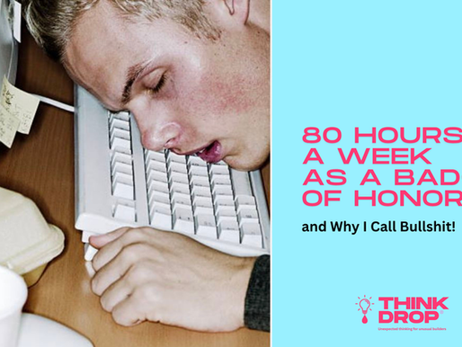 THINKDROP 38: 80 Hours a Week as a Badge of Honor — and Why I Call BS