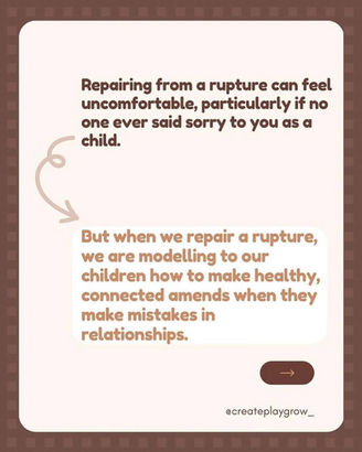 Image with text "Repairing from a rupture can feel uncomfortable, particularly if no one ever said sorry to you as a child. But when we repair a rupture, we are modelling to our children how to make healthy, connected amends when they make mistakes in relationships." by @createplaygrow_