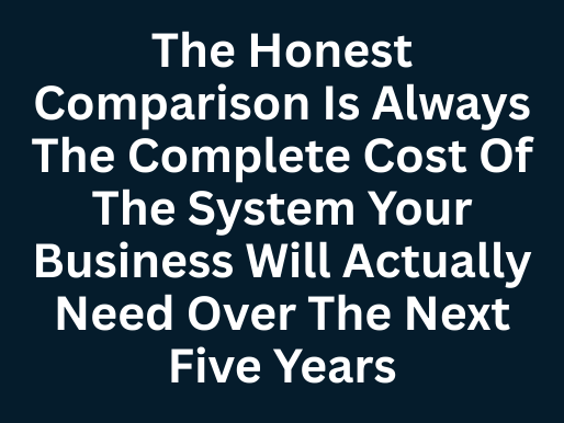 The Honest Comparison Is Always The Complete Cost Of The System Your Business Will Actually Need Over The Next Five Years